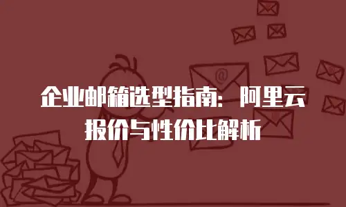 企业邮箱选型指南：阿里云报价与性价比解析