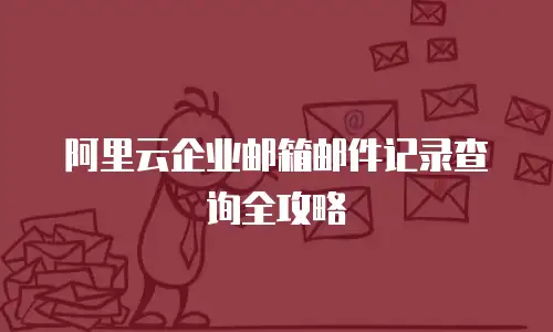 阿里云企业邮箱邮件记录查询全攻略
