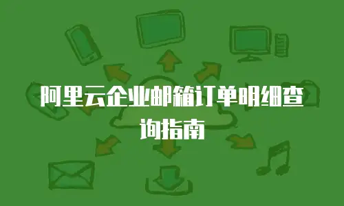 阿里云企业邮箱订单明细查询指南