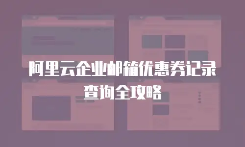 阿里云企业邮箱优惠券记录查询全攻略