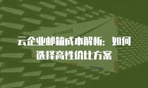 云企业邮箱成本解析:如何选择高性价比方案