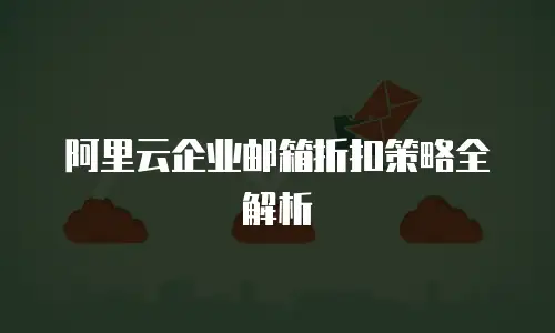 阿里云企业邮箱折扣策略全解析