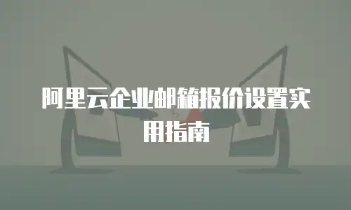 阿里云企业邮箱报价设置实用指南