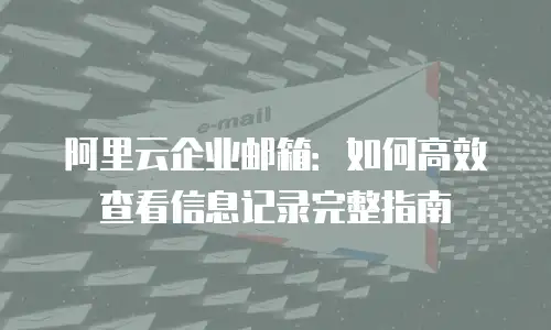 阿里云企业邮箱:如何高效查看信息记录完整指南
