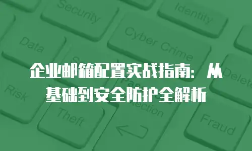 企业邮箱配置实战指南:从基础到安全防护全解析