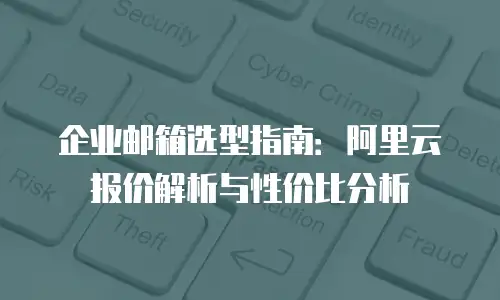 企业邮箱选型指南：阿里云报价解析与性价比分析