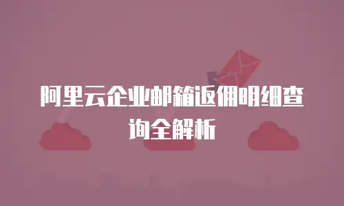 阿里云企业邮箱返佣明细查询全解析