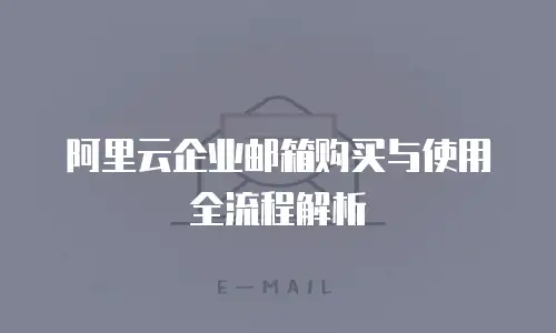 阿里云企业邮箱购买与使用全流程解析