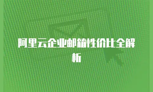 阿里云企业邮箱性价比全解析