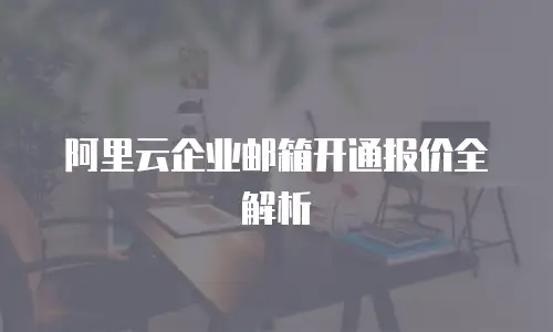 阿里云企业邮箱开通报价全解析