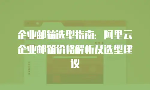 企业邮箱选型指南：阿里云企业邮箱价格解析及选型建议