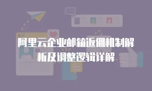 阿里云企业邮箱返佣机制解析及调整逻辑详解