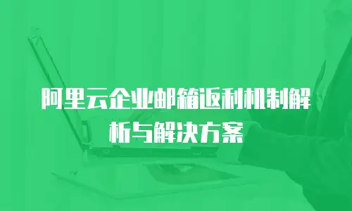 阿里云企业邮箱返利机制解析与解决方案