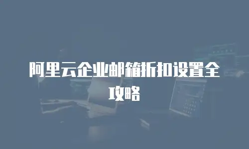 阿里云企业邮箱折扣设置全攻略