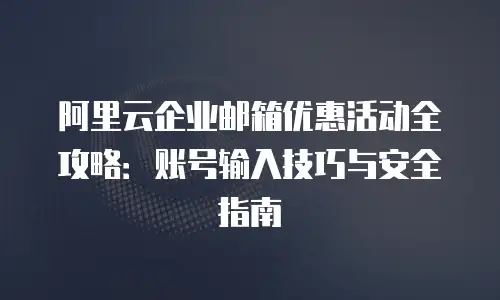 阿里云企业邮箱优惠活动全攻略:账号输入技巧与安全指南