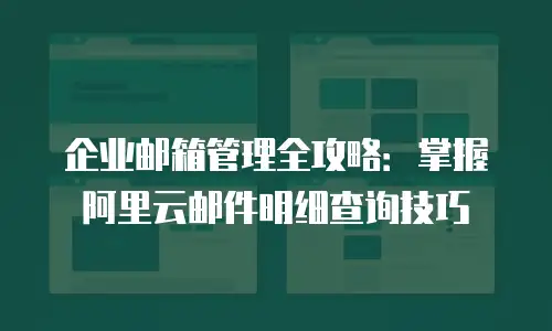 企业邮箱管理全攻略：掌握阿里云邮件明细查询技巧