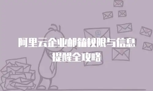 阿里云企业邮箱权限与信息提醒全攻略