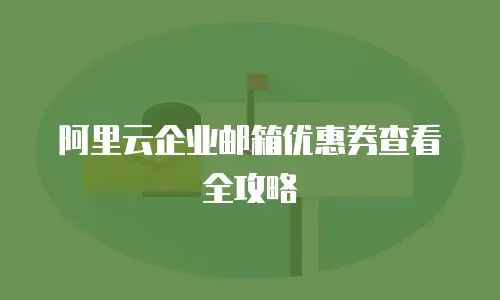 阿里云企业邮箱优惠券查看全攻略