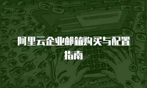 阿里云企业邮箱购买与配置指南