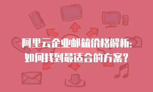 阿里云企业邮箱价格解析：如何找到最适合的方案？