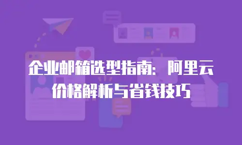 企业邮箱选型指南：阿里云价格解析与省钱技巧