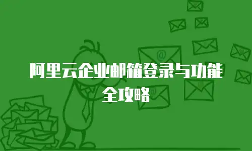 阿里云企业邮箱登录与功能全攻略