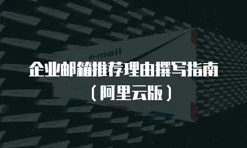 企业邮箱推荐理由撰写指南（阿里云版）