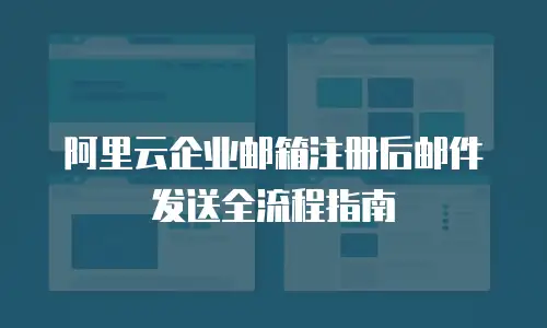 阿里云企业邮箱注册后邮件发送全流程指南