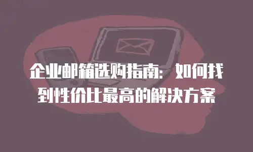 企业邮箱选购指南：如何找到性价比最高的解决方案