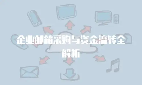 企业邮箱采购与资金流转全解析