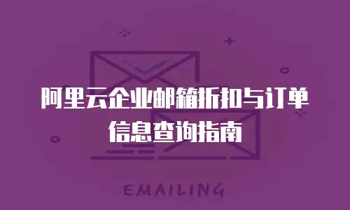 阿里云企业邮箱折扣与订单信息查询指南