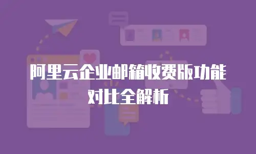 阿里云企业邮箱收费版功能对比全解析