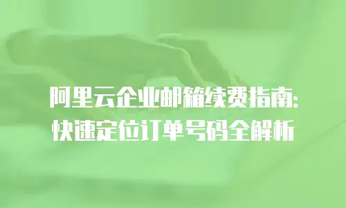 阿里云企业邮箱续费指南:快速定位订单号码全解析