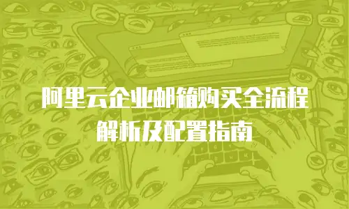 阿里云企业邮箱购买全流程解析及配置指南
