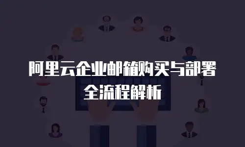阿里云企业邮箱购买与部署全流程解析
