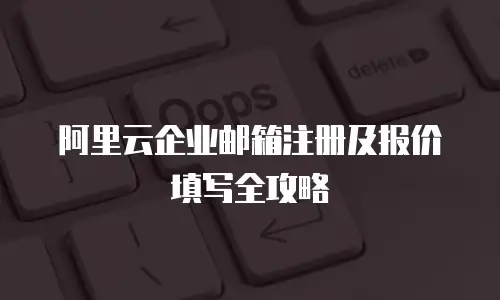 阿里云企业邮箱注册及报价填写全攻略