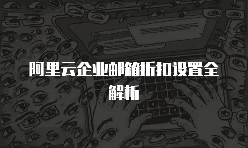 阿里云企业邮箱折扣设置全解析