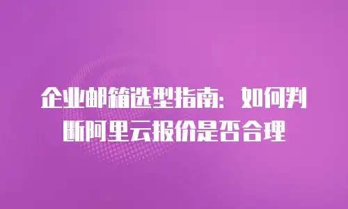 企业邮箱选型指南：如何判断阿里云报价是否合理