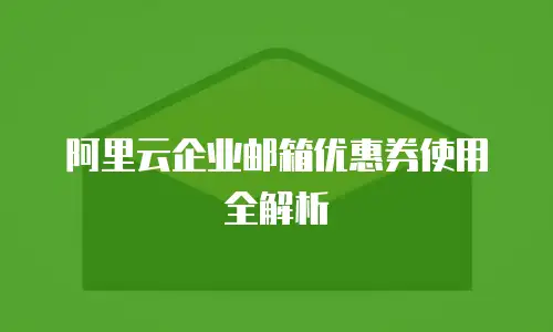 阿里云企业邮箱优惠券使用全解析