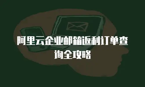 阿里云企业邮箱返利订单查询全攻略
