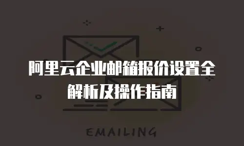 阿里云企业邮箱报价设置全解析及操作指南