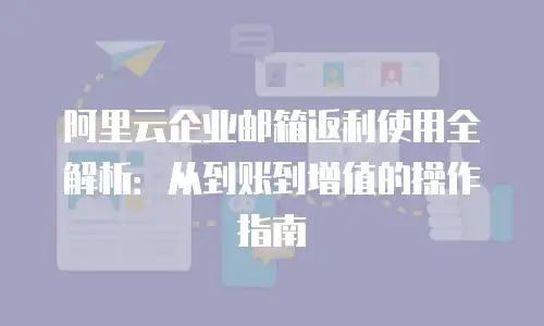 阿里云企业邮箱返利使用全解析：从到账到增值的操作指南