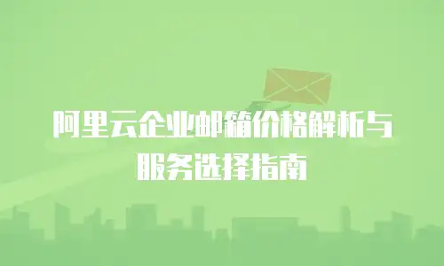 阿里云企业邮箱价格解析与服务选择指南