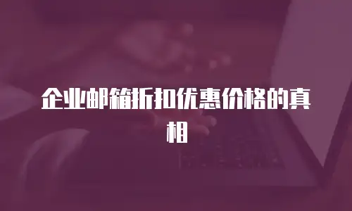 企业邮箱折扣优惠价格的真相