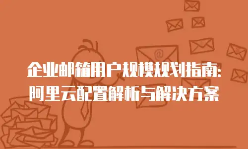企业邮箱用户规模规划指南：阿里云配置解析与解决方案