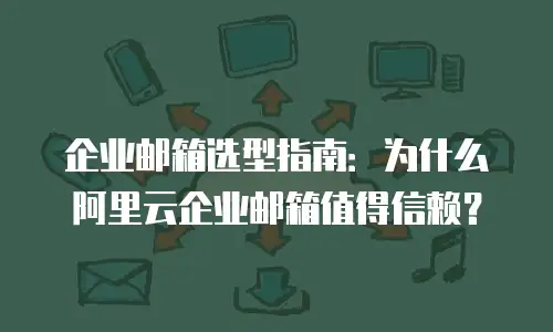 企业邮箱选型指南：为什么阿里云企业邮箱值得信赖？