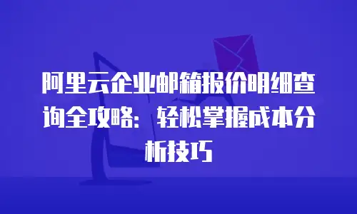阿里云企业邮箱报价明细查询全攻略：轻松掌握成本分析技巧