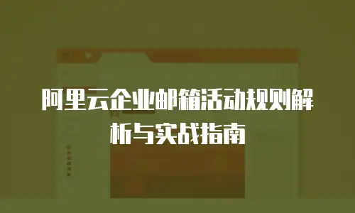 阿里云企业邮箱活动规则解析与实战指南