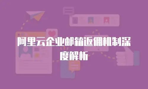 阿里云企业邮箱返佣机制深度解析