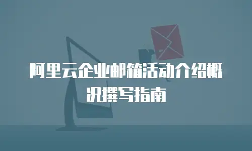 阿里云企业邮箱活动介绍概况撰写指南